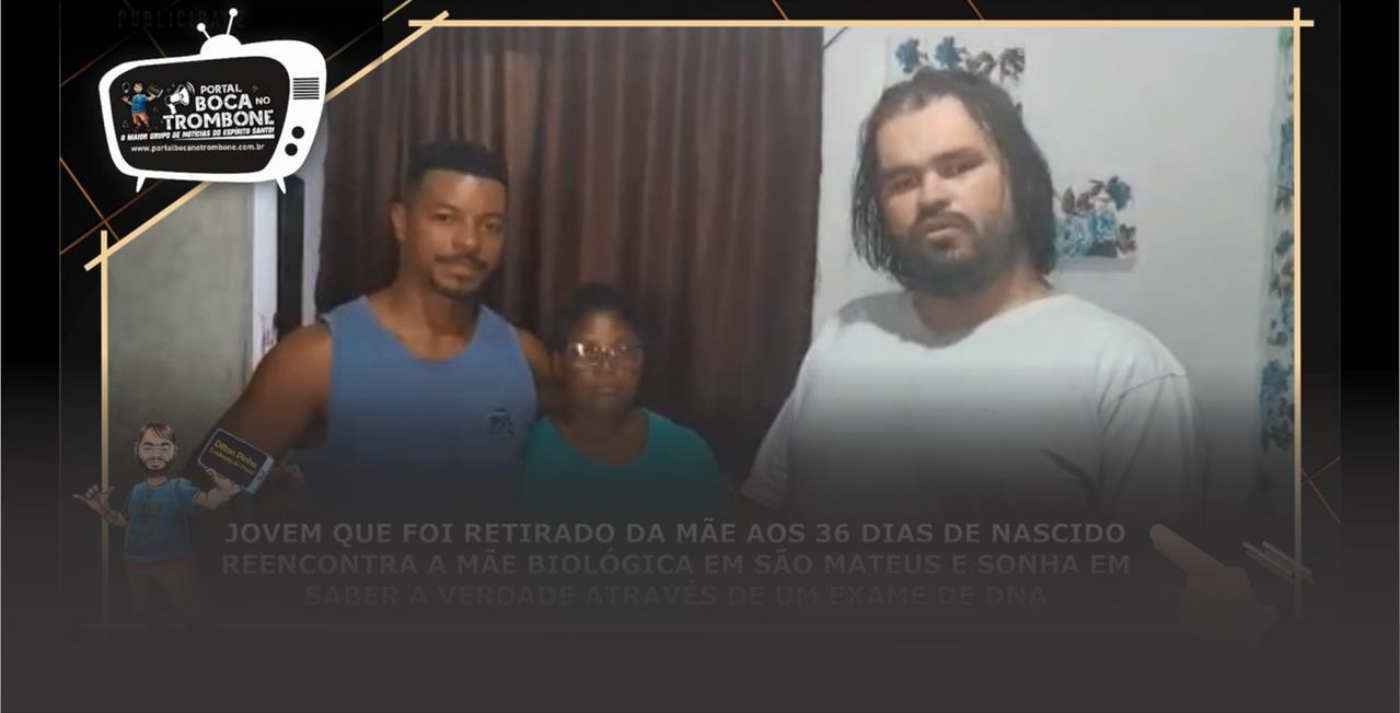 JOVEM QUE FOI RETIRADO DA MÃE AOS 36 DIAS DE NASCIDO REENCONTRA A MÃE BIOLÓGICA EM SÃO MATEUS E SONHA EM SABER A VERDADE ATRAVÉS DE UM EXAME DE DNA